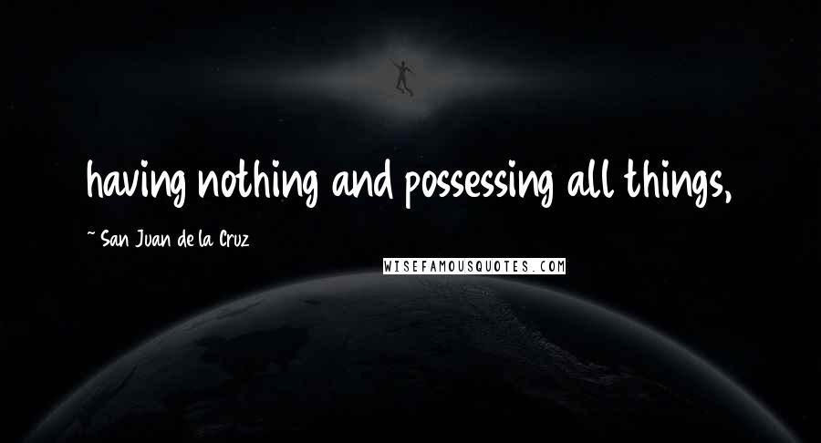 San Juan De La Cruz Quotes: having nothing and possessing all things,