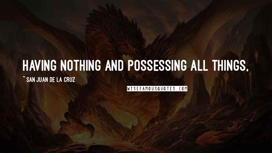 San Juan De La Cruz Quotes: having nothing and possessing all things,