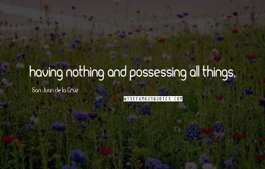San Juan De La Cruz Quotes: having nothing and possessing all things,