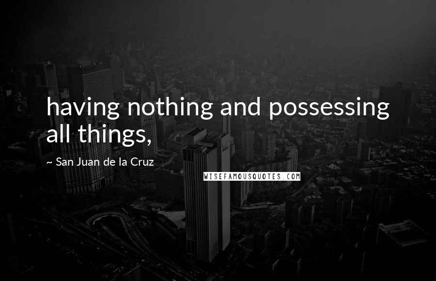 San Juan De La Cruz Quotes: having nothing and possessing all things,