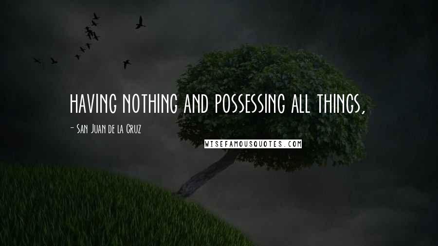 San Juan De La Cruz Quotes: having nothing and possessing all things,