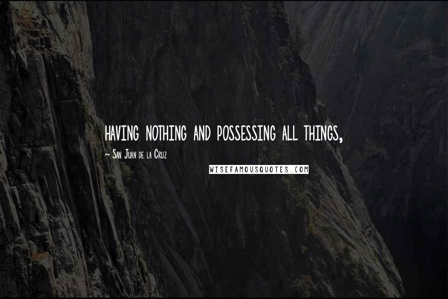 San Juan De La Cruz Quotes: having nothing and possessing all things,