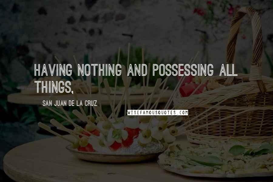 San Juan De La Cruz Quotes: having nothing and possessing all things,