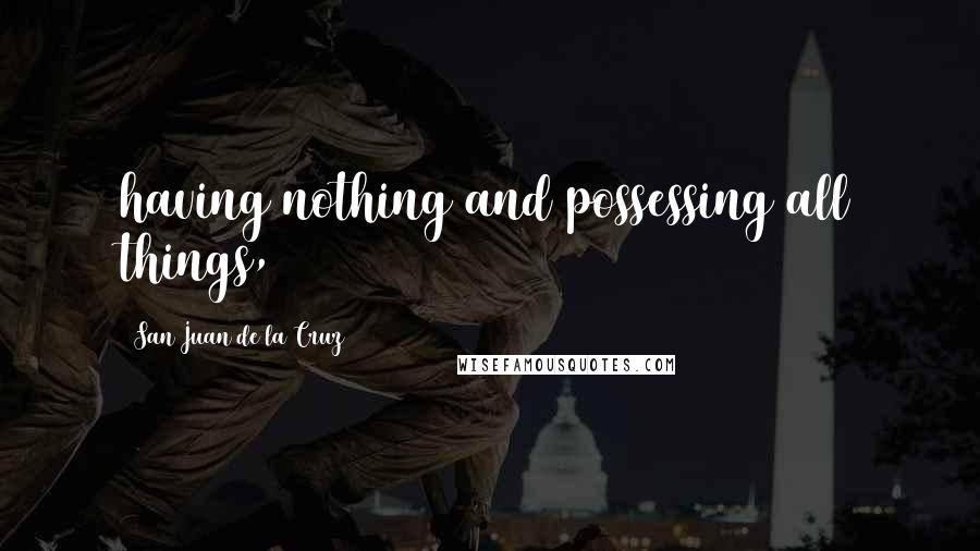 San Juan De La Cruz Quotes: having nothing and possessing all things,