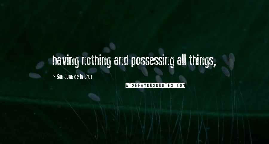 San Juan De La Cruz Quotes: having nothing and possessing all things,