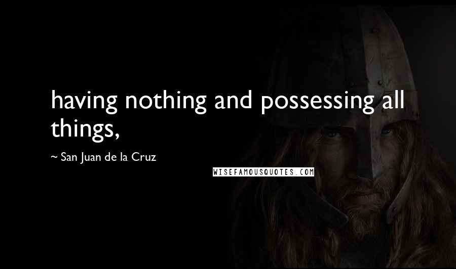 San Juan De La Cruz Quotes: having nothing and possessing all things,