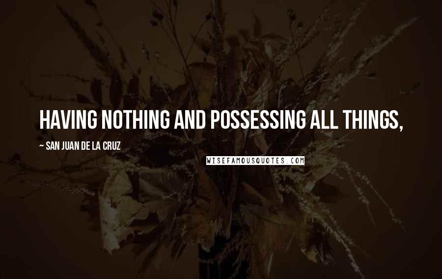 San Juan De La Cruz Quotes: having nothing and possessing all things,