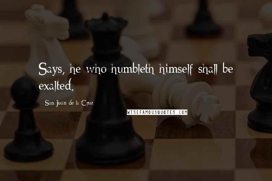 San Juan De La Cruz Quotes: Says, he who humbleth himself shall be exalted.