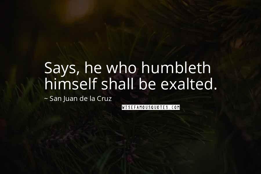 San Juan De La Cruz Quotes: Says, he who humbleth himself shall be exalted.