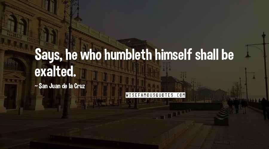 San Juan De La Cruz Quotes: Says, he who humbleth himself shall be exalted.