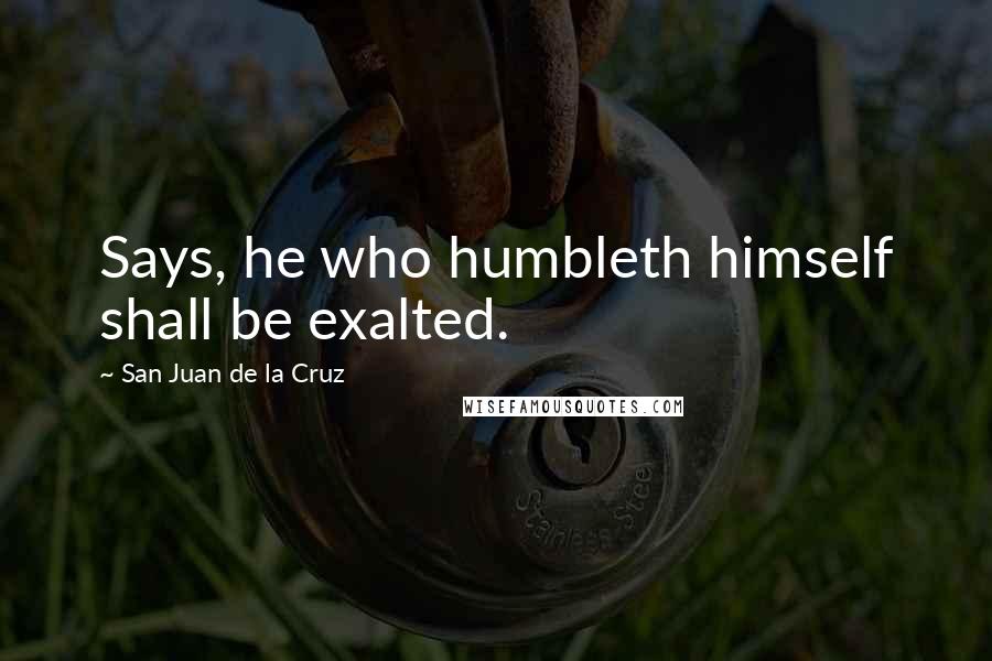 San Juan De La Cruz Quotes: Says, he who humbleth himself shall be exalted.