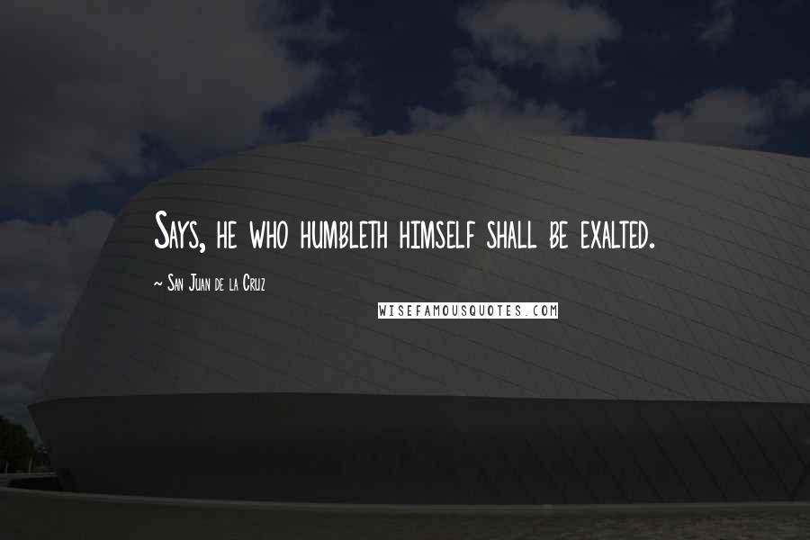 San Juan De La Cruz Quotes: Says, he who humbleth himself shall be exalted.