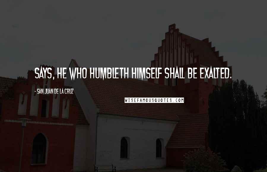 San Juan De La Cruz Quotes: Says, he who humbleth himself shall be exalted.