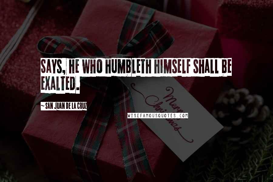San Juan De La Cruz Quotes: Says, he who humbleth himself shall be exalted.