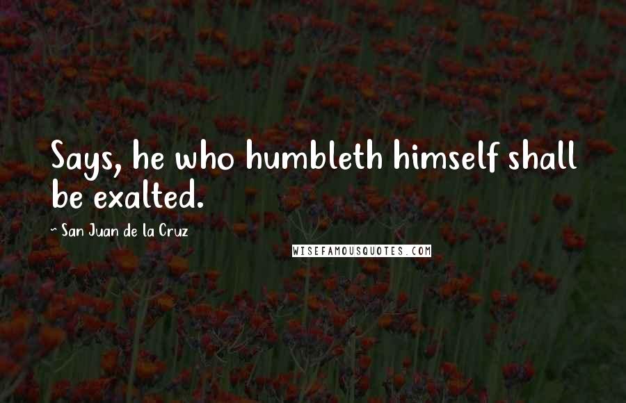 San Juan De La Cruz Quotes: Says, he who humbleth himself shall be exalted.