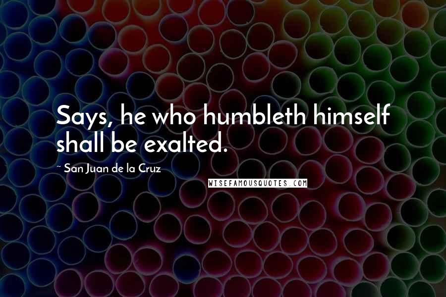 San Juan De La Cruz Quotes: Says, he who humbleth himself shall be exalted.