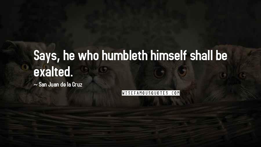 San Juan De La Cruz Quotes: Says, he who humbleth himself shall be exalted.