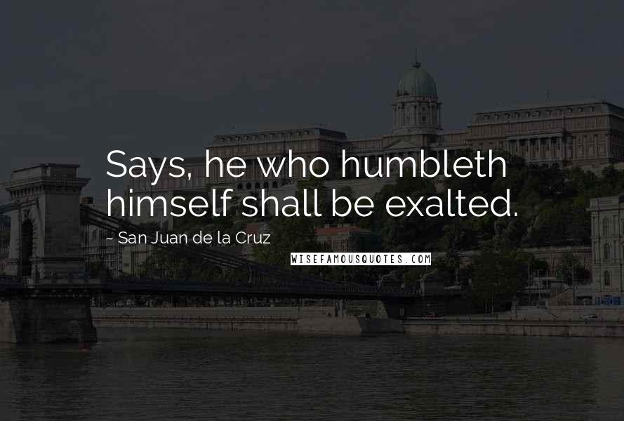 San Juan De La Cruz Quotes: Says, he who humbleth himself shall be exalted.