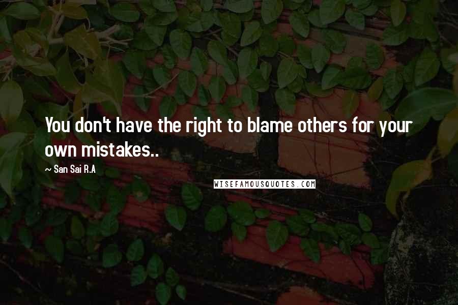 San Sai R.A Quotes: You don't have the right to blame others for your own mistakes..