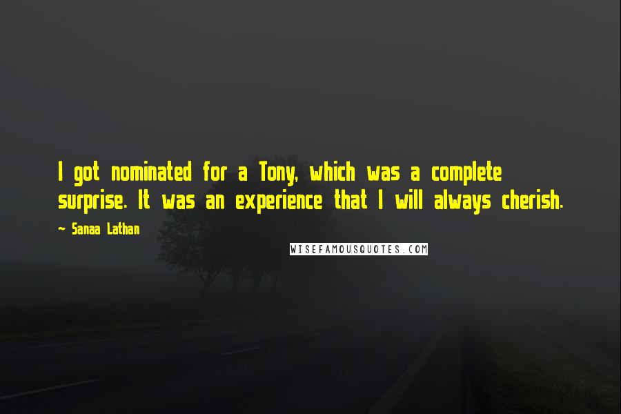 Sanaa Lathan Quotes: I got nominated for a Tony, which was a complete surprise. It was an experience that I will always cherish.