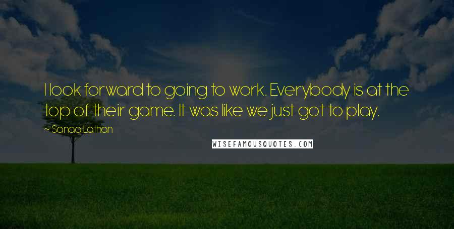 Sanaa Lathan Quotes: I look forward to going to work. Everybody is at the top of their game. It was like we just got to play.
