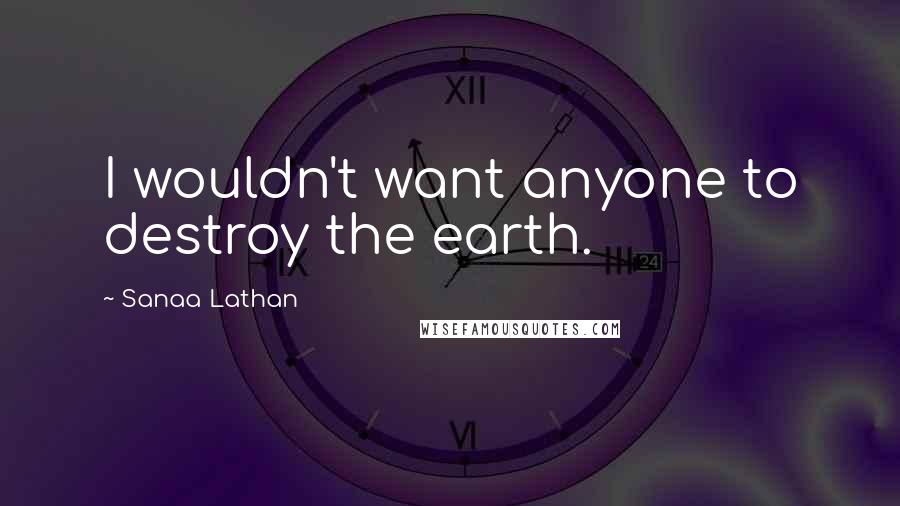 Sanaa Lathan Quotes: I wouldn't want anyone to destroy the earth.