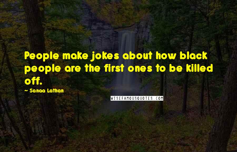 Sanaa Lathan Quotes: People make jokes about how black people are the first ones to be killed off.