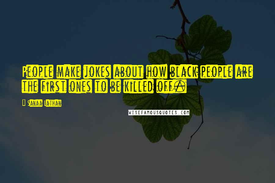 Sanaa Lathan Quotes: People make jokes about how black people are the first ones to be killed off.