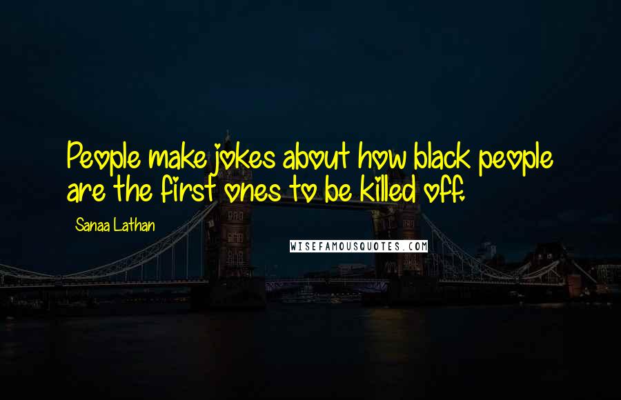 Sanaa Lathan Quotes: People make jokes about how black people are the first ones to be killed off.