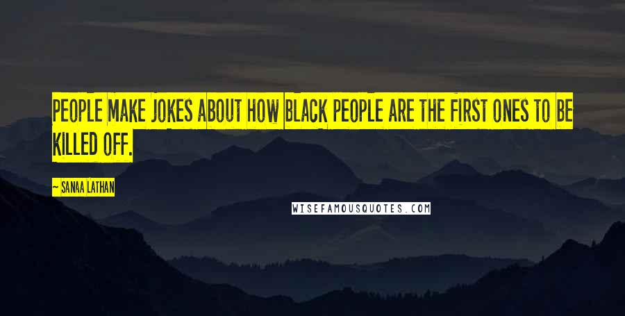 Sanaa Lathan Quotes: People make jokes about how black people are the first ones to be killed off.