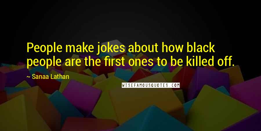 Sanaa Lathan Quotes: People make jokes about how black people are the first ones to be killed off.
