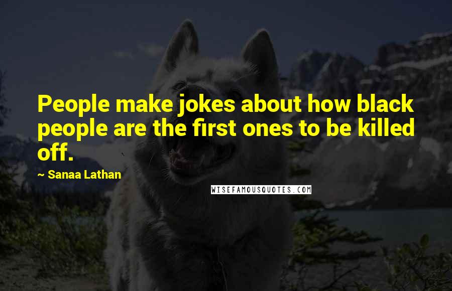 Sanaa Lathan Quotes: People make jokes about how black people are the first ones to be killed off.