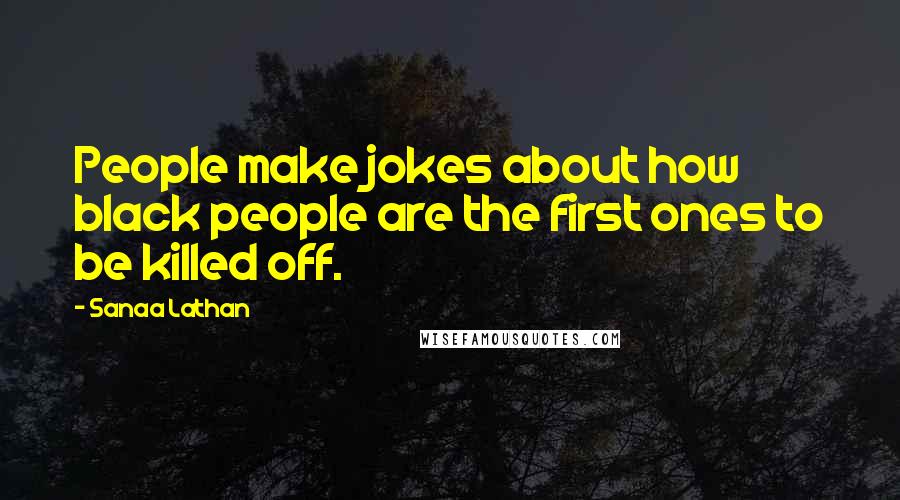 Sanaa Lathan Quotes: People make jokes about how black people are the first ones to be killed off.