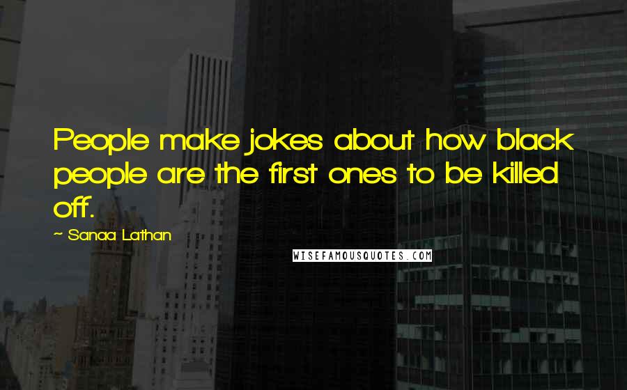 Sanaa Lathan Quotes: People make jokes about how black people are the first ones to be killed off.