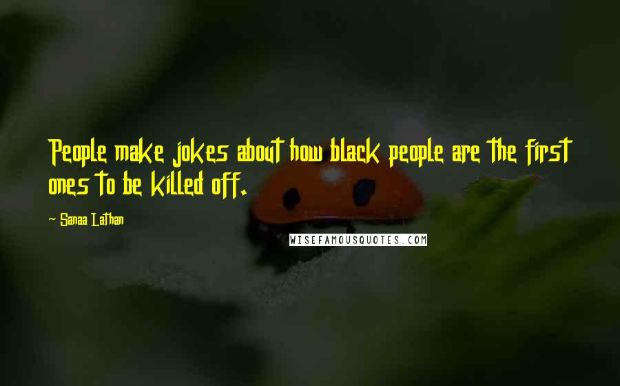Sanaa Lathan Quotes: People make jokes about how black people are the first ones to be killed off.
