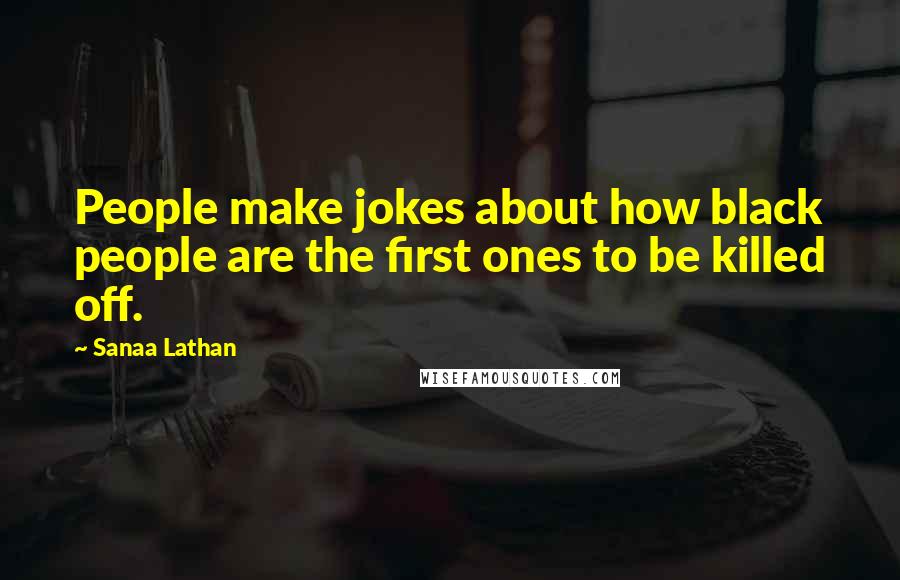Sanaa Lathan Quotes: People make jokes about how black people are the first ones to be killed off.