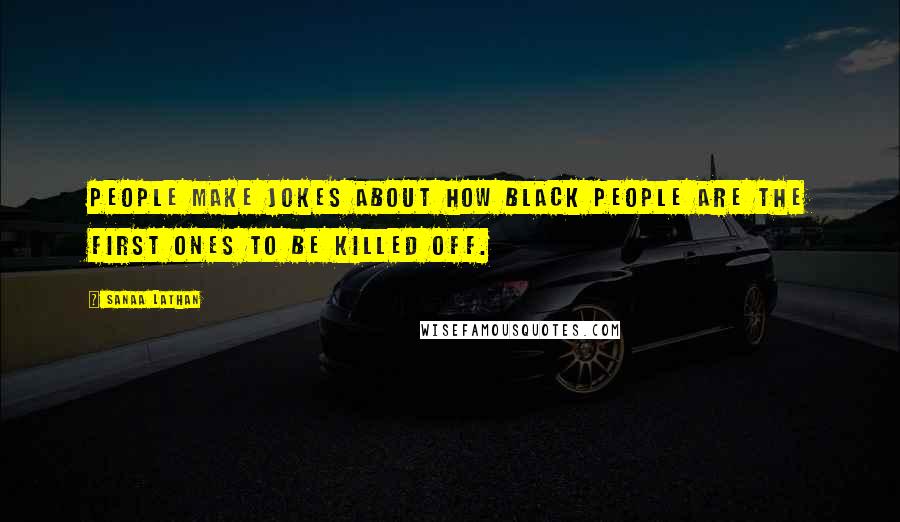Sanaa Lathan Quotes: People make jokes about how black people are the first ones to be killed off.