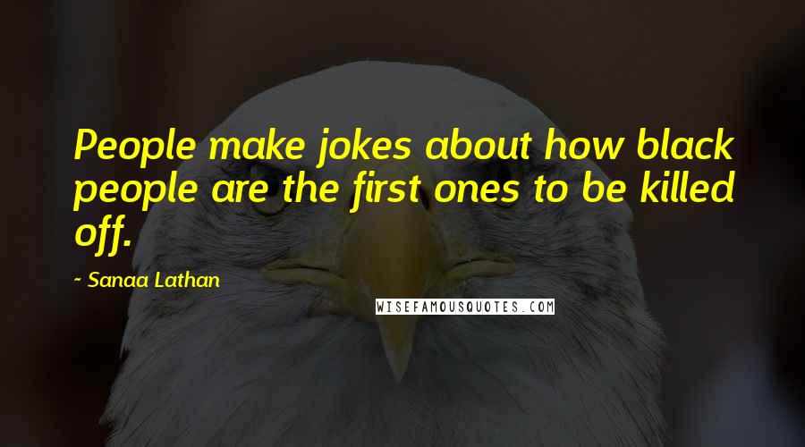 Sanaa Lathan Quotes: People make jokes about how black people are the first ones to be killed off.