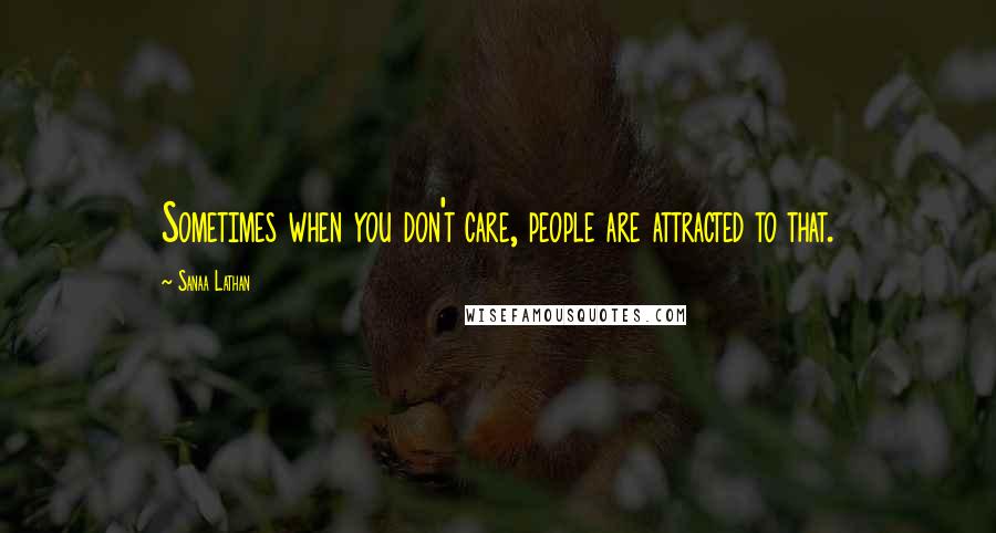 Sanaa Lathan Quotes: Sometimes when you don't care, people are attracted to that.