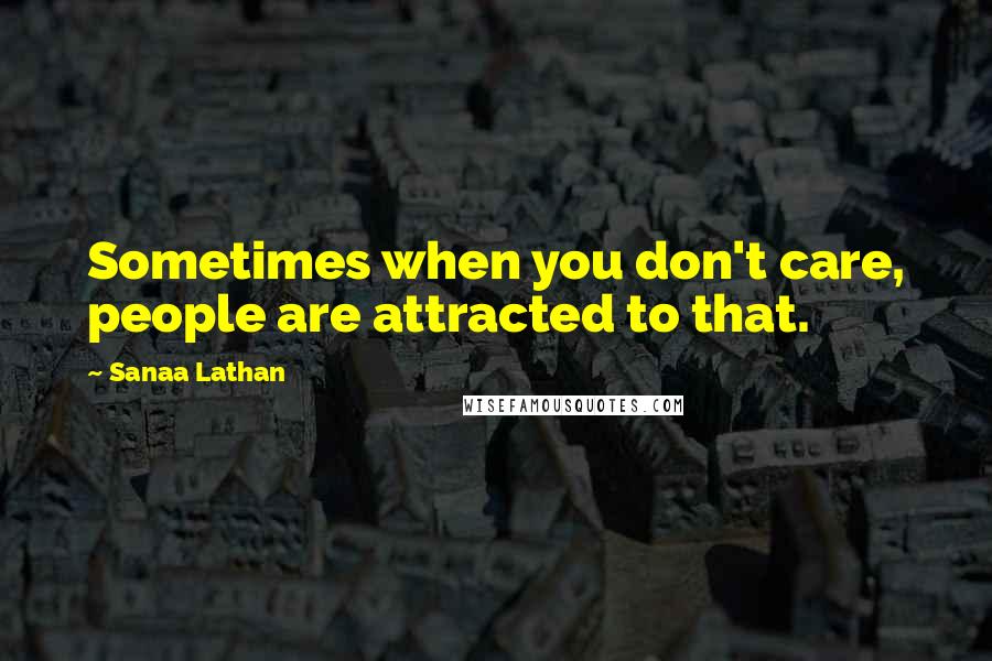 Sanaa Lathan Quotes: Sometimes when you don't care, people are attracted to that.