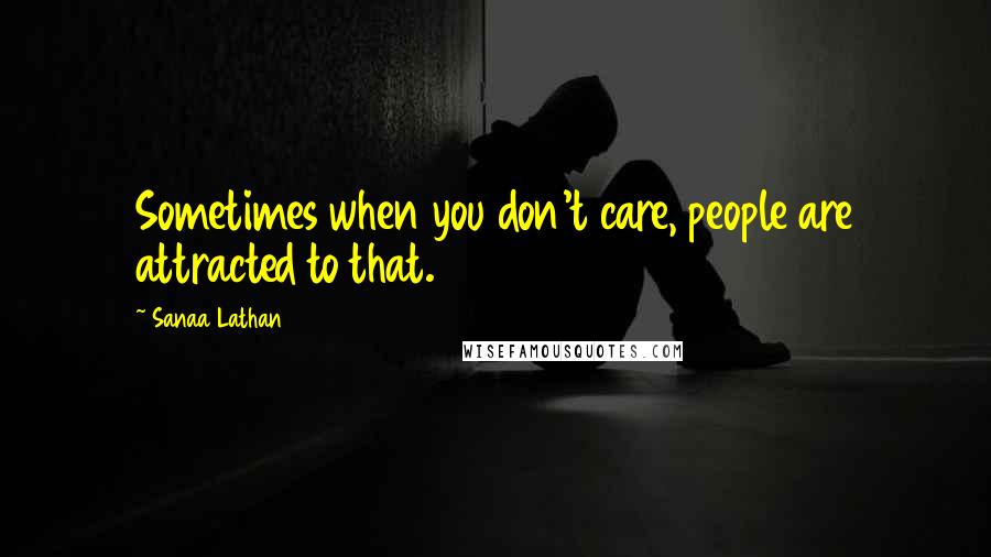 Sanaa Lathan Quotes: Sometimes when you don't care, people are attracted to that.