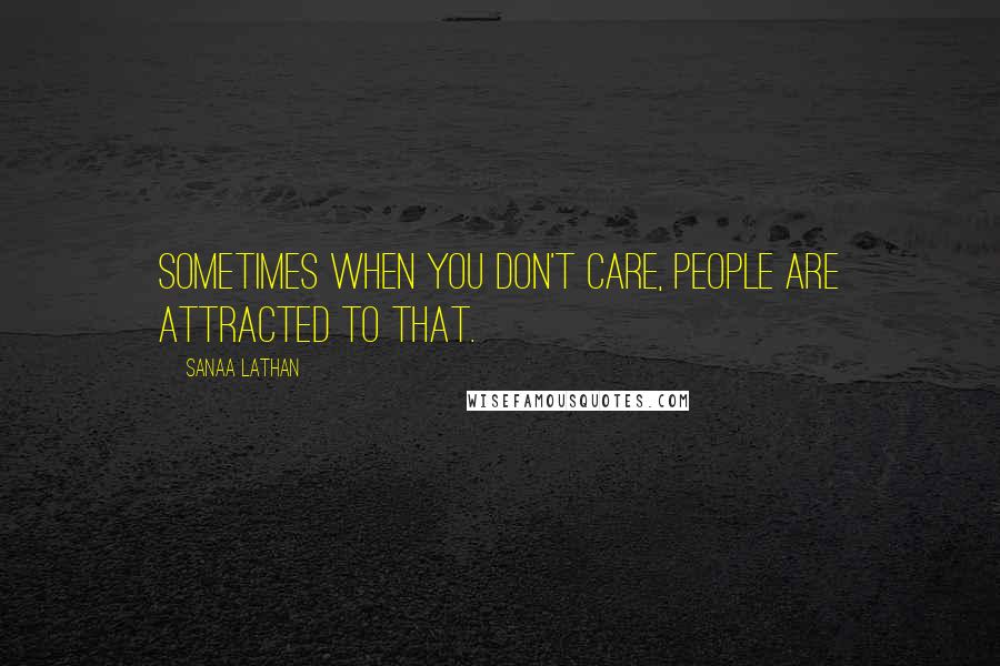 Sanaa Lathan Quotes: Sometimes when you don't care, people are attracted to that.