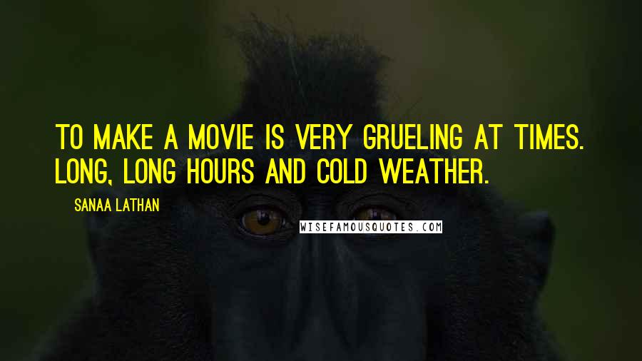 Sanaa Lathan Quotes: To make a movie is very grueling at times. Long, long hours and cold weather.