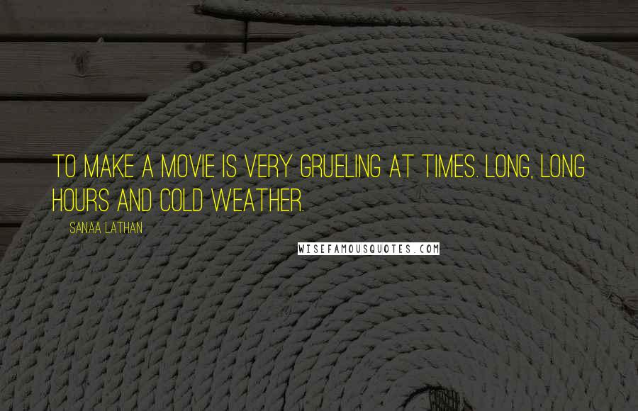 Sanaa Lathan Quotes: To make a movie is very grueling at times. Long, long hours and cold weather.