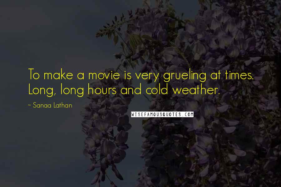 Sanaa Lathan Quotes: To make a movie is very grueling at times. Long, long hours and cold weather.