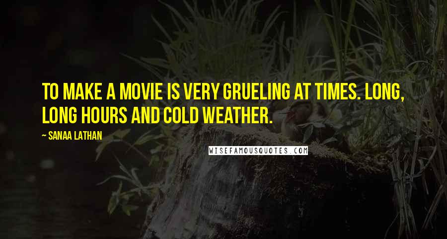 Sanaa Lathan Quotes: To make a movie is very grueling at times. Long, long hours and cold weather.
