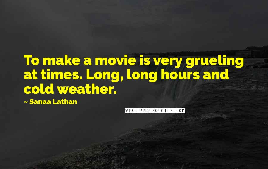 Sanaa Lathan Quotes: To make a movie is very grueling at times. Long, long hours and cold weather.