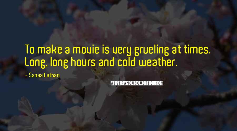 Sanaa Lathan Quotes: To make a movie is very grueling at times. Long, long hours and cold weather.