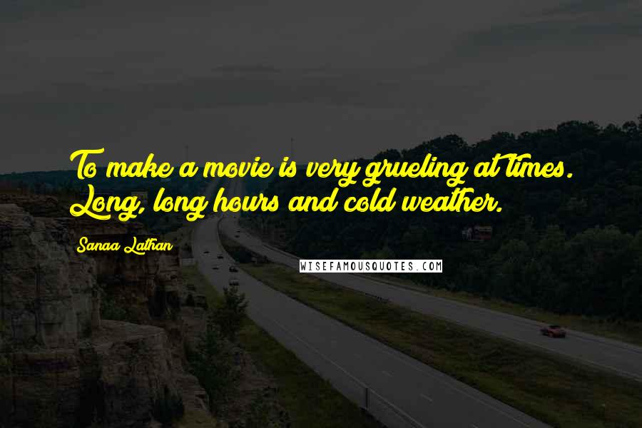 Sanaa Lathan Quotes: To make a movie is very grueling at times. Long, long hours and cold weather.