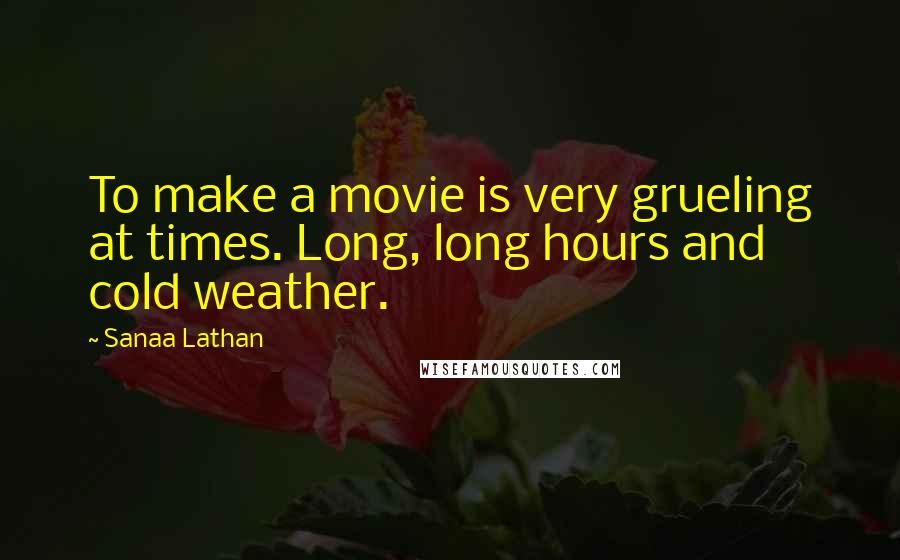 Sanaa Lathan Quotes: To make a movie is very grueling at times. Long, long hours and cold weather.